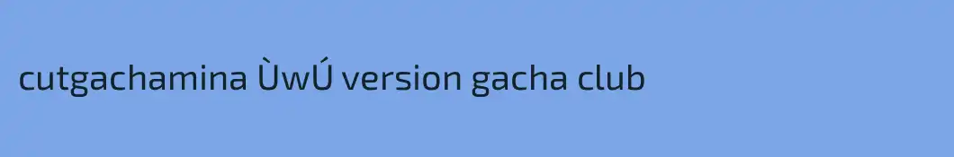 cutgachamina ÙwÚ version gacha club